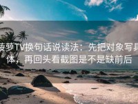 菠萝TV换句话说读法：先把对象写具体，再回头看截图是不是缺前后