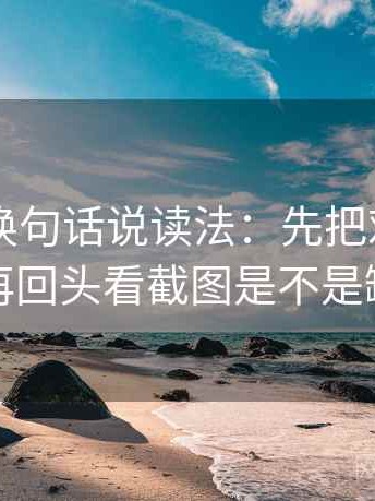 菠萝TV换句话说读法：先把对象写具体，再回头看截图是不是缺前后