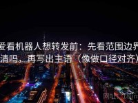 爱看机器人想转发前：先看范围边界清吗，再写出主语（像做口径对齐）