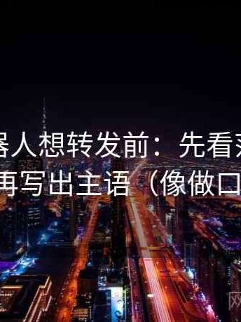 爱看机器人想转发前：先看范围边界清吗，再写出主语（像做口径对齐）