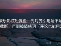 欧乐影院短复盘：先对齐引用是不是截断，再删掉情绪词（评论也能用）