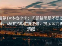 菠萝TV体检小卡：问题结尾是不是定锤，动作字幕改描述句，提示读完更清醒