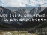 欧乐影视换句话说读法：先把前提补一句，再回头看因果词有没有乱用