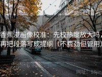 香蕉漫画像校准：先校热度放大吗，再把段落写成提纲（不费劲但管用）