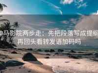 神马影院两步走：先把段落写成提纲，再回头看转发语加码吗