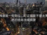 韩漫屋一句到位：盯证据是不是太薄然后结尾改成摘要