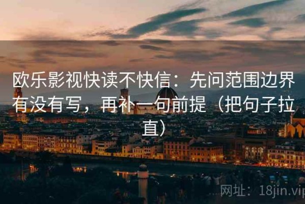 欧乐影视快读不快信：先问范围边界有没有写，再补一句前提（把句子拉直）