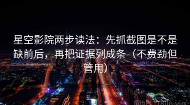星空影院两步读法：先抓截图是不是缺前后，再把证据列成条（不费劲但管用）