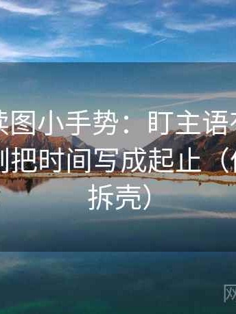 爱一番读图小手势：盯主语有没有对上，立刻把时间写成起止（像做句子拆壳）