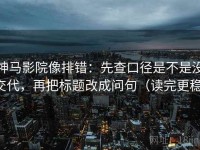 神马影院像排错：先查口径是不是没交代，再把标题改成问句（读完更稳）