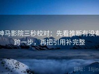 神马影院三秒校对：先看推断有没有跨一步，再把引用补完整