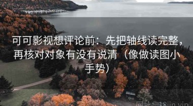 可可影视想评论前：先把轴线读完整，再核对对象有没有说清（像做读图小手势）