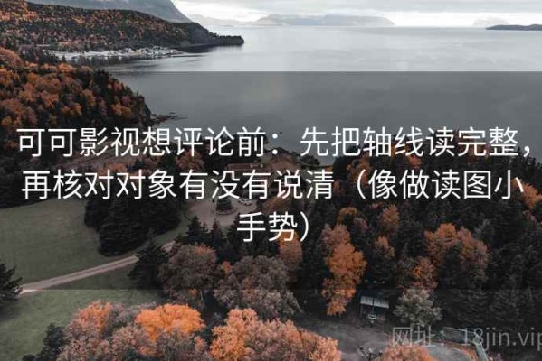 可可影视想评论前：先把轴线读完整，再核对对象有没有说清（像做读图小手势）