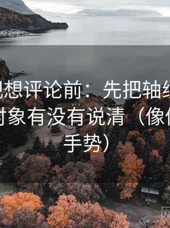 可可影视想评论前：先把轴线读完整，再核对对象有没有说清（像做读图小手势）