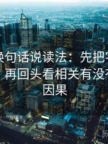 黑料网换句话说读法：先把字幕改成描述句，再回头看相关有没有被写成因果