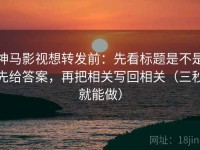 神马影视想转发前：先看标题是不是先给答案，再把相关写回相关（三秒就能做）