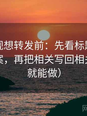 神马影视想转发前：先看标题是不是先给答案，再把相关写回相关（三秒就能做）