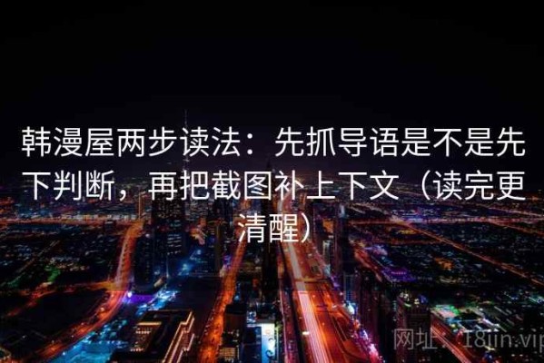 韩漫屋两步读法：先抓导语是不是先下判断，再把截图补上下文（读完更清醒）