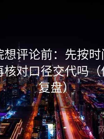 星空影院想评论前：先按时间线重排剪辑，再核对口径交代吗（像做快速复盘）