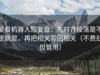 爱看机器人短复盘：先对齐段落是不是跳层，再把相关写回相关（不费劲但管用）