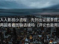人人影视小流程：先列出证据条目，再回看截图缺语境吗（评论也能用）
