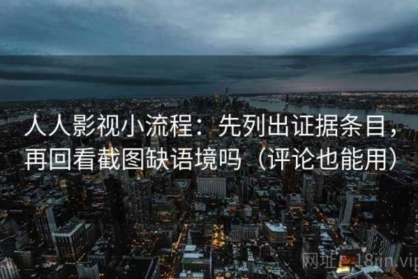 人人影视小流程：先列出证据条目，再回看截图缺语境吗（评论也能用）