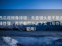 西瓜视频像排错：先查镜头是不是选择性强，再把截图补上下文（写作也能用）