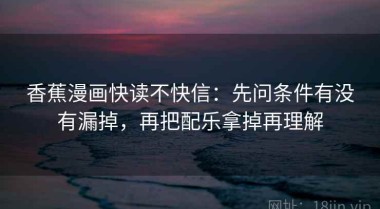 香蕉漫画快读不快信：先问条件有没有漏掉，再把配乐拿掉再理解