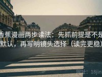 香蕉漫画两步读法：先抓前提是不是默认，再写明镜头选择（读完更稳）