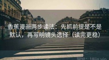 香蕉漫画两步读法：先抓前提是不是默认，再写明镜头选择（读完更稳）