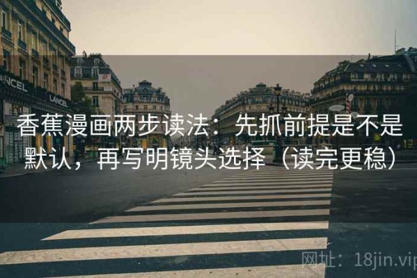 香蕉漫画两步读法：先抓前提是不是默认，再写明镜头选择（读完更稳）