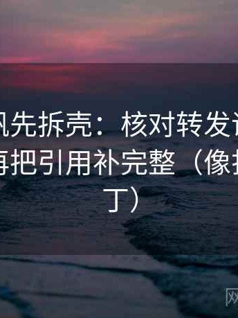 读爱一帆先拆壳：核对转发语是不是加码后再把引用补完整（像打口径补丁）