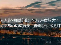 人人影视像校准：先校热度放大吗，再把结尾改成摘要（像翻折页说明书）