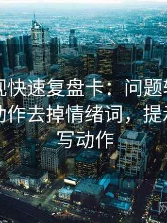 柚子影视快速复盘卡：问题转发语加码吗，动作去掉情绪词，提示像做读写动作