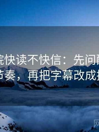 星辰影院快读不快信：先问配乐是不是带节奏，再把字幕改成描述句