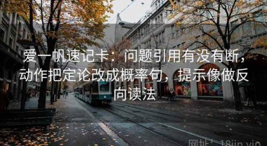 爱一帆速记卡：问题引用有没有断，动作把定论改成概率句，提示像做反向读法
