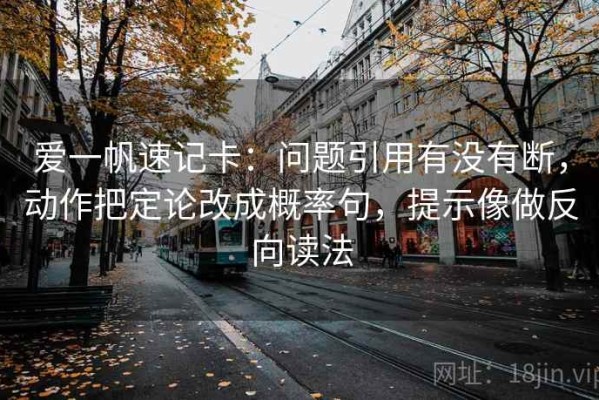 爱一帆速记卡：问题引用有没有断，动作把定论改成概率句，提示像做反向读法