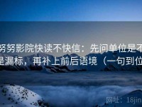 努努影院快读不快信：先问单位是不是漏标，再补上前后语境（一句到位）