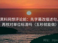 黑料网想评论前：先字幕改描述句，再核对单位标清吗（五秒就能做）
