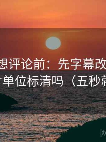 黑料网想评论前：先字幕改描述句，再核对单位标清吗（五秒就能做）
