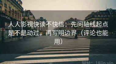 人人影视快读不快信：先问轴线起点是不是动过，再写明边界（评论也能用）