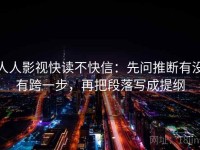 人人影视快读不快信：先问推断有没有跨一步，再把段落写成提纲