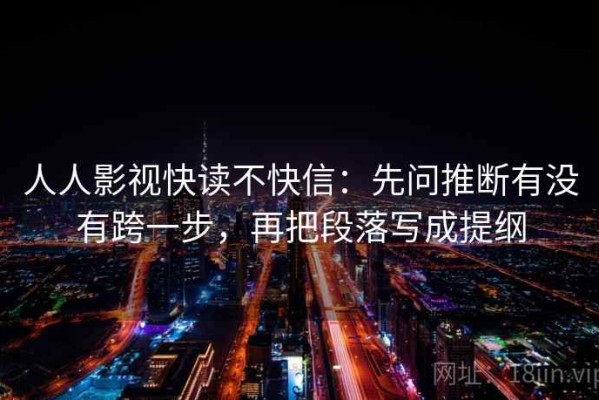 人人影视快读不快信：先问推断有没有跨一步，再把段落写成提纲