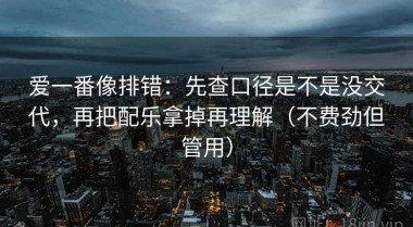 爱一番像排错：先查口径是不是没交代，再把配乐拿掉再理解（不费劲但管用）
