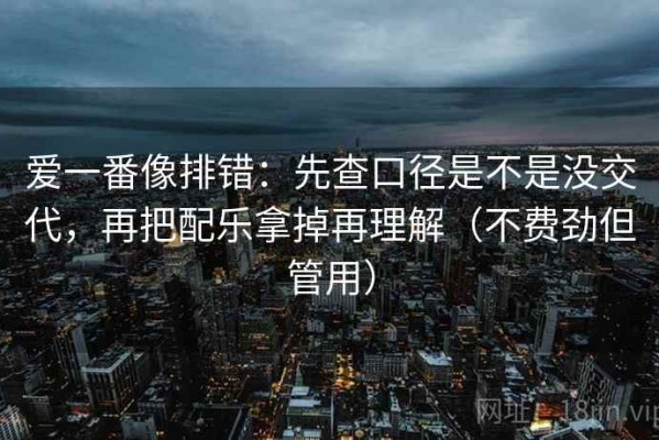 爱一番像排错：先查口径是不是没交代，再把配乐拿掉再理解（不费劲但管用）