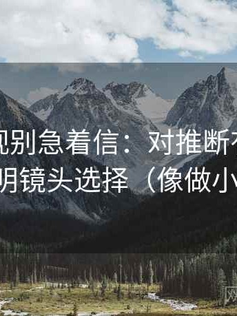 柚子影视别急着信：对推断有没有跳先写明镜头选择（像做小流程）