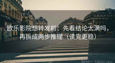 欧乐影院想转发前：先看结论太满吗，再拆成两步推理（读完更稳）