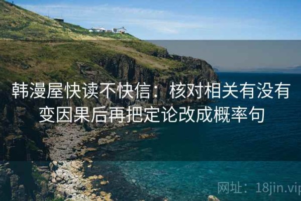 韩漫屋快读不快信：核对相关有没有变因果后再把定论改成概率句