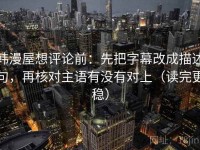 韩漫屋想评论前：先把字幕改成描述句，再核对主语有没有对上（读完更稳）