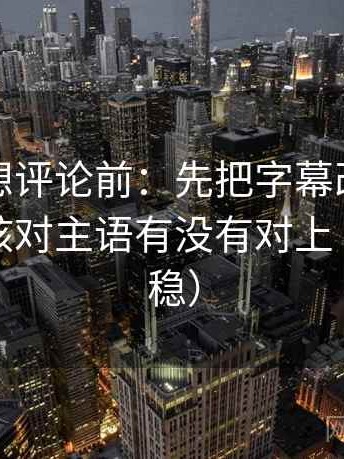 韩漫屋想评论前：先把字幕改成描述句，再核对主语有没有对上（读完更稳）